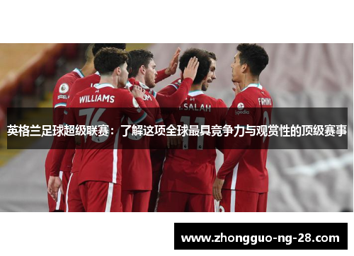 英格兰足球超级联赛：了解这项全球最具竞争力与观赏性的顶级赛事