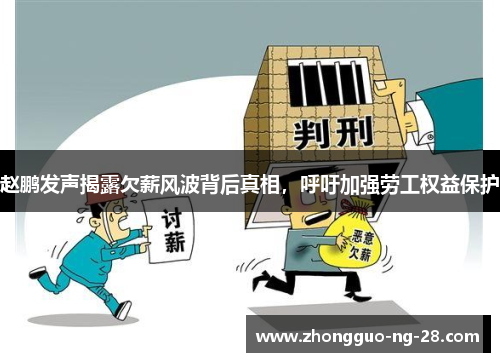 赵鹏发声揭露欠薪风波背后真相，呼吁加强劳工权益保护