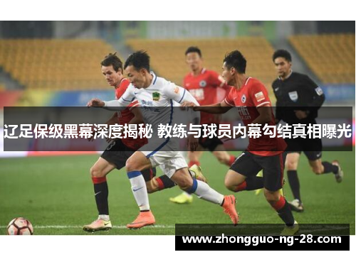 辽足保级黑幕深度揭秘 教练与球员内幕勾结真相曝光