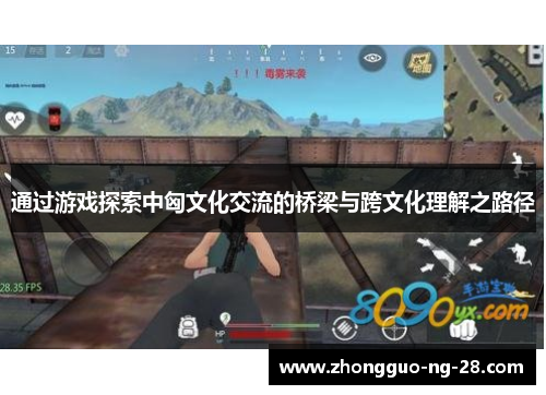 通过游戏探索中匈文化交流的桥梁与跨文化理解之路径 通过游戏探索中匈文化交流的桥梁与跨文化理解之路径