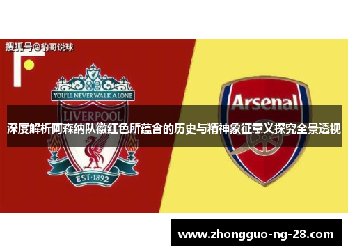 深度解析阿森纳队徽红色所蕴含的历史与精神象征意义探究全景透视 深度解析阿森纳队徽红色所蕴含的历史与精神象征意义探究全景透视