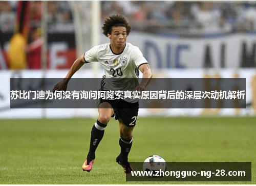 苏比门迪为何没有询问阿隆索真实原因背后的深层次动机解析