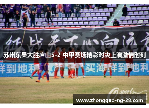 苏州东吴大胜庐山5-2 中甲赛场精彩对决上演激情时刻