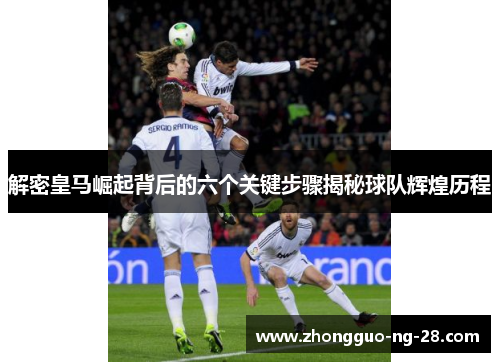 解密皇马崛起背后的六个关键步骤揭秘球队辉煌历程