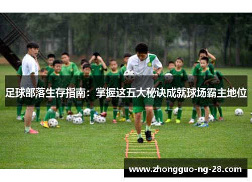 足球部落生存指南：掌握这五大秘诀成就球场霸主地位