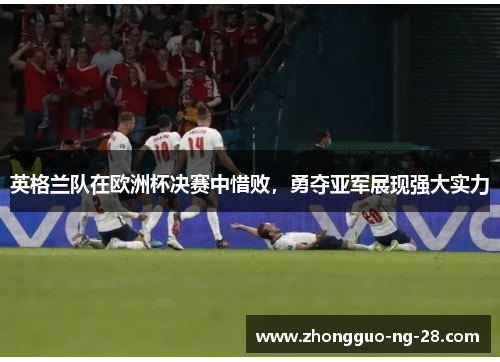 英格兰队在欧洲杯决赛中惜败，勇夺亚军展现强大实力