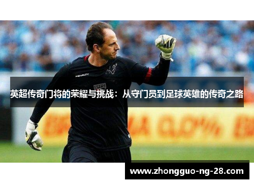 英超传奇门将的荣耀与挑战：从守门员到足球英雄的传奇之路