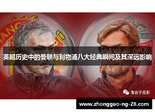 英超历史中的曼联与利物浦八大经典瞬间及其深远影响