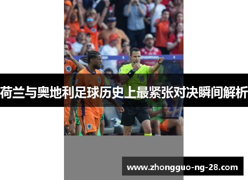 荷兰与奥地利足球历史上最紧张对决瞬间解析