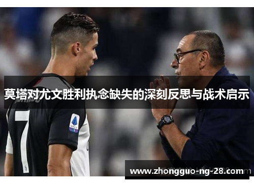 莫塔对尤文胜利执念缺失的深刻反思与战术启示 莫塔对尤文胜利执念缺失的深刻反思与战术启示