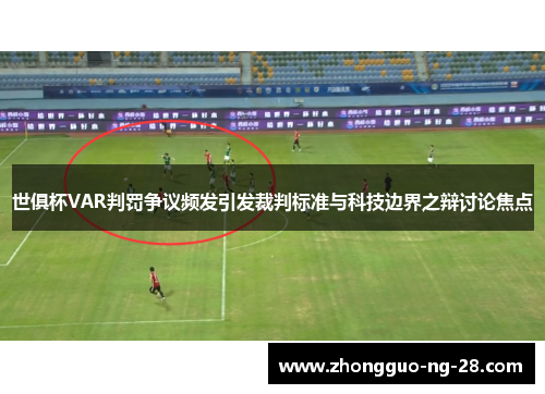 世俱杯VAR判罚争议频发引发裁判标准与科技边界之辩讨论焦点 世俱杯VAR判罚争议频发引发裁判标准与科技边界之辩讨论焦点