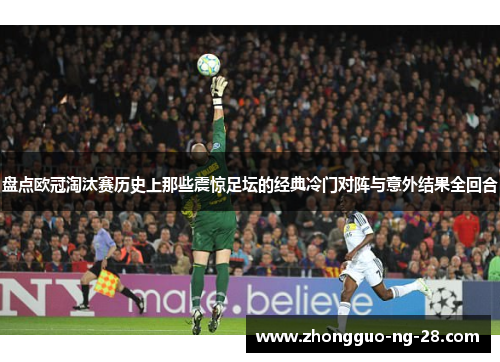 盘点欧冠淘汰赛历史上那些震惊足坛的经典冷门对阵与意外结果全回合