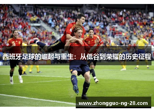 西班牙足球的崛起与重生：从低谷到荣耀的历史征程