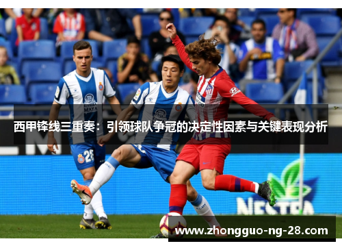 西甲锋线三重奏：引领球队争冠的决定性因素与关键表现分析