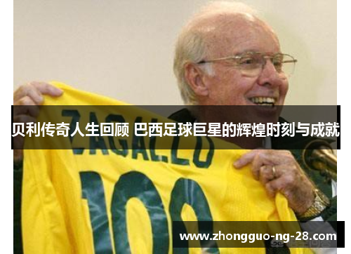 贝利传奇人生回顾 巴西足球巨星的辉煌时刻与成就