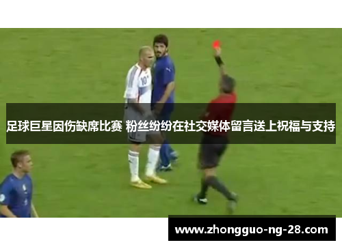 足球巨星因伤缺席比赛 粉丝纷纷在社交媒体留言送上祝福与支持