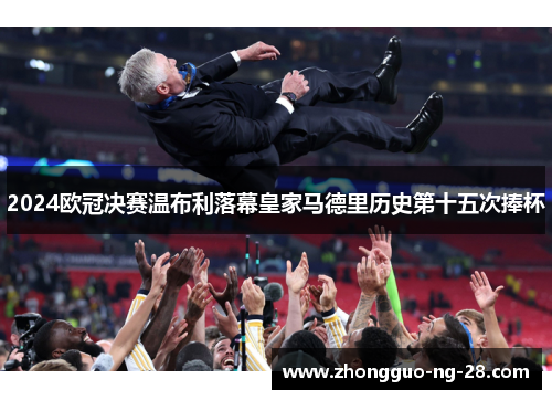 2024欧冠决赛温布利落幕皇家马德里历史第十五次捧杯