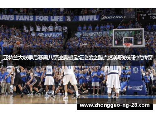 亚特兰大联季后赛黑八奇迹震撼足坛逆袭之路点燃美职联新时代传奇