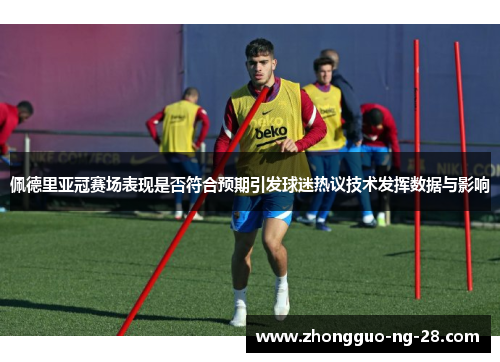 佩德里亚冠赛场表现是否符合预期引发球迷热议技术发挥数据与影响 佩德里亚冠赛场表现是否符合预期引发球迷热议技术发挥数据与影响