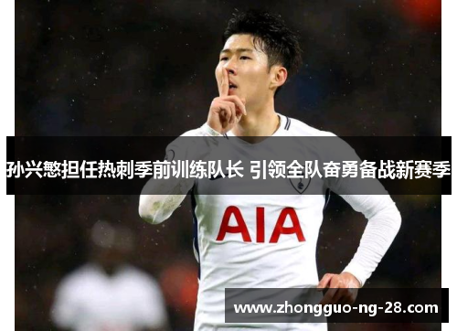 孙兴慜担任热刺季前训练队长 引领全队奋勇备战新赛季 孙兴慜担任热刺季前训练队长 引领全队奋勇备战新赛季