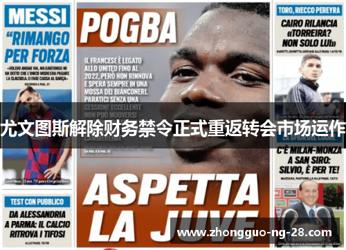 尤文图斯解除财务禁令正式重返转会市场运作