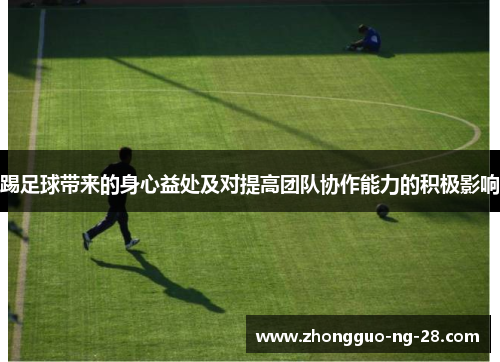 踢足球带来的身心益处及对提高团队协作能力的积极影响