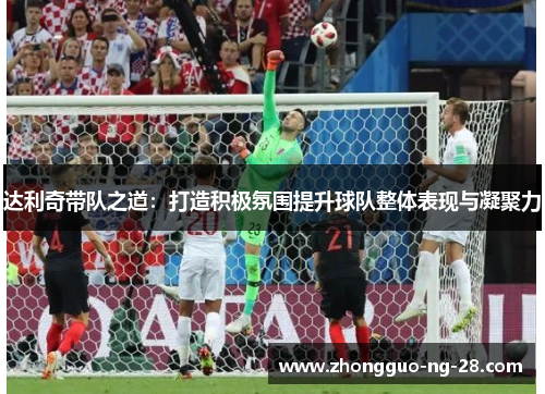 达利奇带队之道：打造积极氛围提升球队整体表现与凝聚力