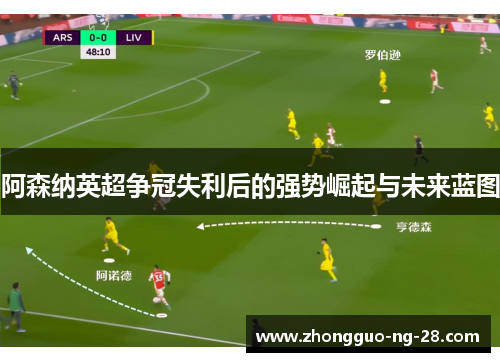 阿森纳英超争冠失利后的强势崛起与未来蓝图