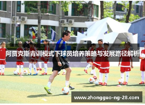 阿贾克斯青训模式下球员培养策略与发展路径解析