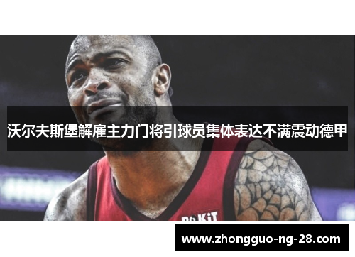 沃尔夫斯堡解雇主力门将引球员集体表达不满震动德甲